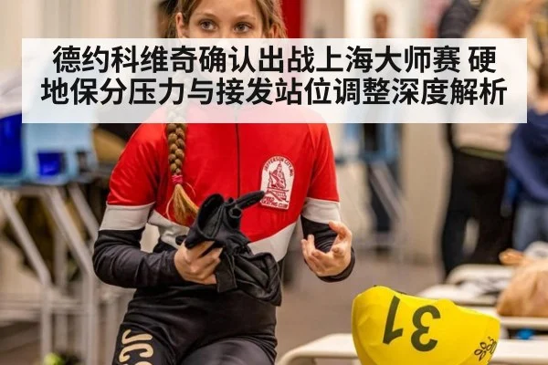 德约科维奇确认出战上海大师赛 硬地保分压力与接发站位调整深度解析