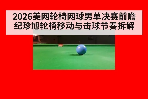 2026美网轮椅网球男单决赛前瞻 纪珍旭轮椅移动与击球节奏拆解