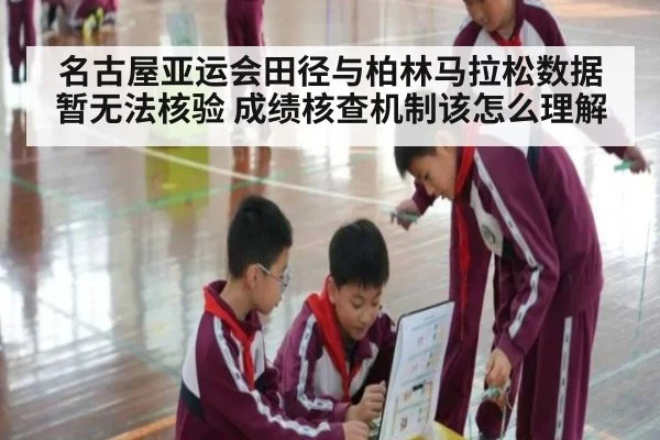 名古屋亚运会田径与柏林马拉松数据暂无法核验 成绩核查机制该怎么理解